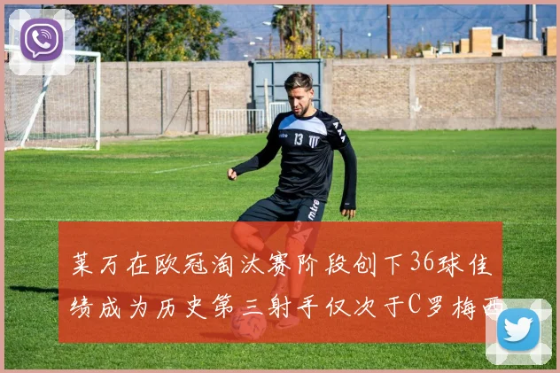 莱万在欧冠淘汰赛阶段创下36球佳绩成为历史第三射手仅次于C罗梅西