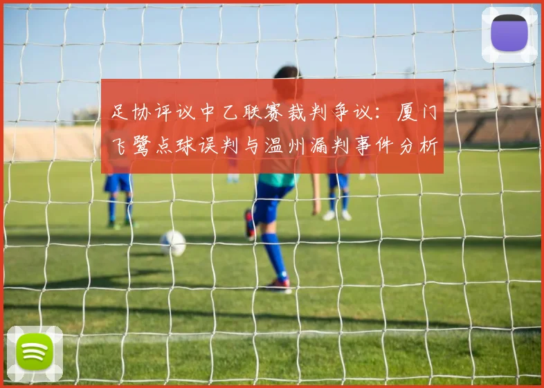 足协评议中乙联赛裁判争议：厦门飞鹭点球误判与温州漏判事件分析