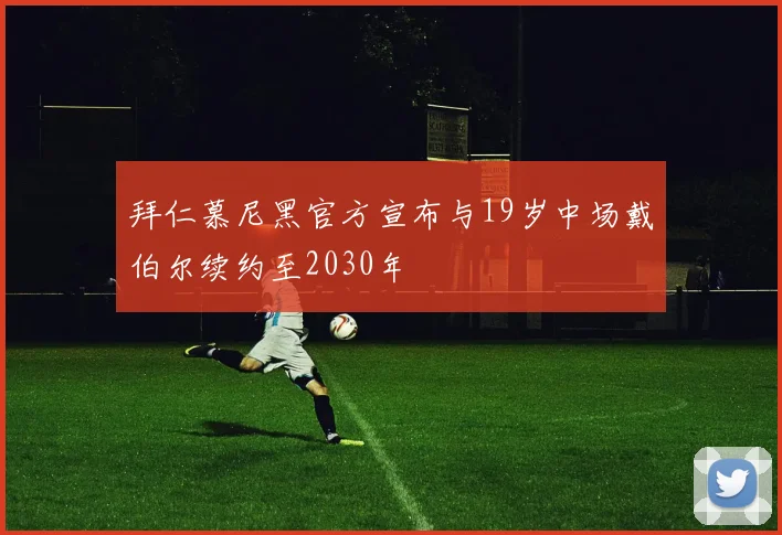 拜仁慕尼黑官方宣布与19岁中场戴伯尔续约至2030年